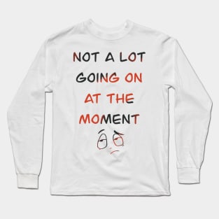 Not a lot going on at the moment Long Sleeve T-Shirt